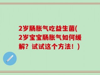 2岁肠胀气吃益生菌(2岁宝宝肠胀气如何缓解？试试这个方法！)