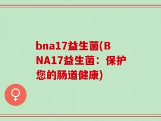 bna17益生菌(BNA17益生菌：保护您的肠道健康)