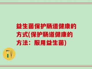 益生菌保护肠道健康的方式(保护肠道健康的方法：服用益生菌)