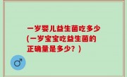 一岁婴儿益生菌吃多少(一岁宝宝吃益生菌的正确量是多少？)