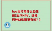 hpv治疗用什么益生菌(治疗HPV，选择何种益生菌更有效？)