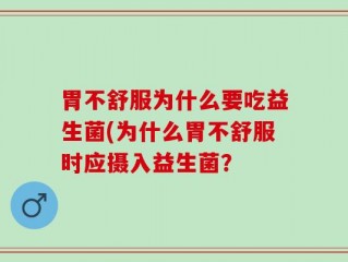 胃不舒服为什么要吃益生菌(为什么胃不舒服时应摄入益生菌？