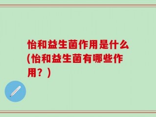 怡和益生菌作用是什么(怡和益生菌有哪些作用？)