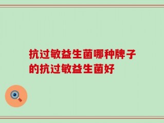 抗过敏益生菌哪种牌子的抗过敏益生菌好