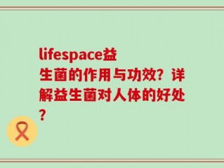 lifespace益生菌的作用与功效？详解益生菌对人体的好处？