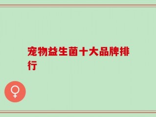 宠物益生菌十大品牌排行