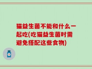 猫益生菌不能和什么一起吃(吃猫益生菌时需避免搭配这些食物)