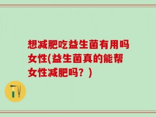 想减肥吃益生菌有用吗女性(益生菌真的能帮女性减肥吗？)