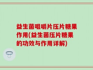 益生菌咀嚼片压片糖果作用(益生菌压片糖果的功效与作用详解)