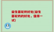 益生菌驼奶好处(益生菌驼奶的好处，值得一试)