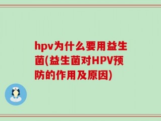 hpv为什么要用益生菌(益生菌对HPV预防的作用及原因)