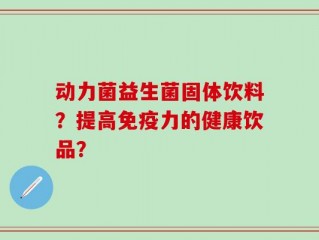动力菌益生菌固体饮料？提高免疫力的健康饮品？