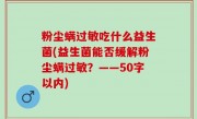 粉尘螨过敏吃什么益生菌(益生菌能否缓解粉尘螨过敏？