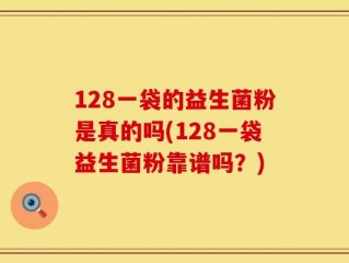 128一袋的益生菌粉是真的吗(128一袋益生菌粉靠谱吗？)