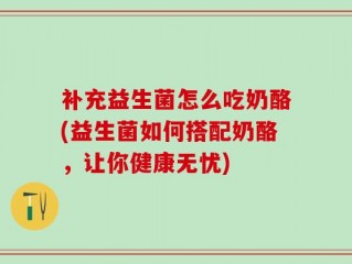 补充益生菌怎么吃奶酪(益生菌如何搭配奶酪，让你健康无忧)
