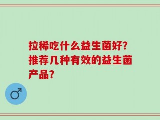 拉稀吃什么益生菌好？推荐几种有效的益生菌产品？