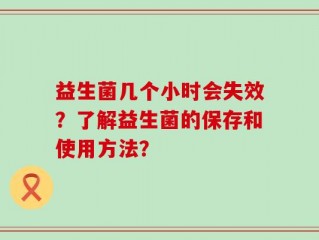 益生菌几个小时会失效？了解益生菌的保存和使用方法？