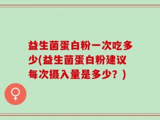 益生菌蛋白粉一次吃多少(益生菌蛋白粉建议每次摄入量是多少？)