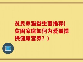 贫民养猫益生菌推荐(贫困家庭如何为爱猫提供健康营养？)