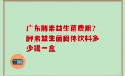 广东酵素益生菌费用？酵素益生菌固体饮料多少钱一盒