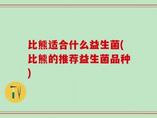 比熊适合什么益生菌(比熊的推荐益生菌品种)