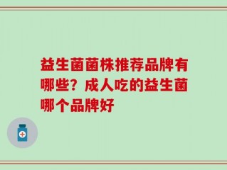 益生菌菌株推荐品牌有哪些？成人吃的益生菌哪个品牌好