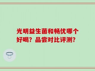 光明益生菌和畅优哪个好喝？品尝对比评测？