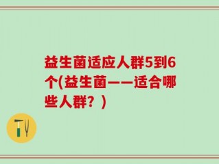 益生菌适应人群5到6个(益生菌——适合哪些人群？)