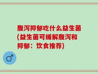 腹泻抑郁吃什么益生菌(益生菌可缓解腹泻和抑郁：饮食推荐)