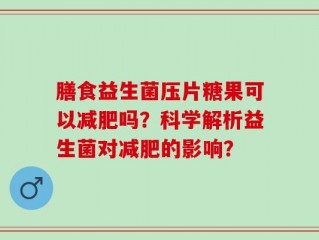 膳食益生菌压片糖果可以减肥吗？科学解析益生菌对减肥的影响？