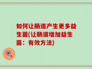 如何让肠道产生更多益生菌(让肠道增加益生菌：有效方法)