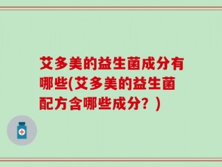 艾多美的益生菌成分有哪些(艾多美的益生菌配方含哪些成分？)