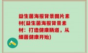 益生菌海报背景图片素材(益生菌海报背景素材：打造健康肠道，从细菌健康开始)
