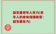 益生菌老年人乐力(老年人的身体保健新宠：益生菌乐力)