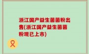 浙江国产益生菌菌粉出售(浙江国产益生菌菌粉现已上市)