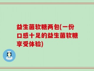 益生菌软糖两包(一份口感十足的益生菌软糖享受体验)
