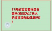 17天的宝宝要吃益生菌吗(应该为17天大的宝宝添加益生菌吗？)