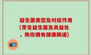 益生菌类型及对应作用(常见益生菌及其益处，助你拥有健康肠道)