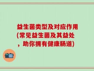 益生菌类型及对应作用(常见益生菌及其益处，助你拥有健康肠道)