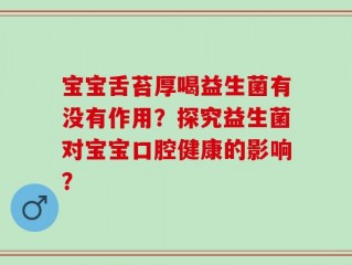 宝宝舌苔厚喝益生菌有没有作用？探究益生菌对宝宝口腔健康的影响？