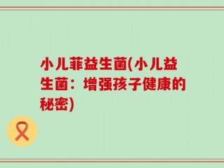 小儿菲益生菌(小儿益生菌：增强孩子健康的秘密)