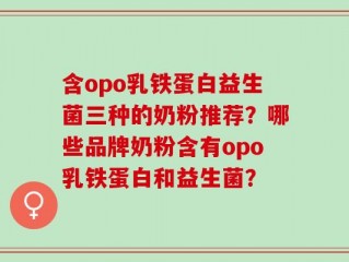 含opo乳铁蛋白益生菌三种的奶粉推荐？哪些品牌奶粉含有opo乳铁蛋白和益生菌？