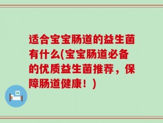 适合宝宝肠道的益生菌有什么(宝宝肠道必备的优质益生菌推荐，保障肠道健康！)
