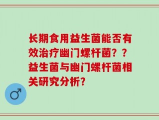 长期食用益生菌能否有效治疗幽门螺杆菌？？益生菌与幽门螺杆菌相关研究分析？