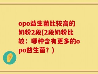 opo益生菌比较高的奶粉2段(2段奶粉比较：哪种含有更多的opo益生菌？)
