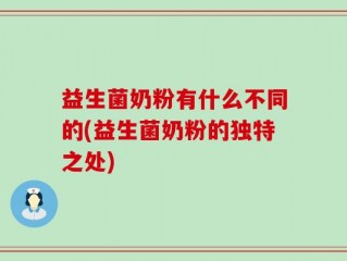 益生菌奶粉有什么不同的(益生菌奶粉的独特之处)