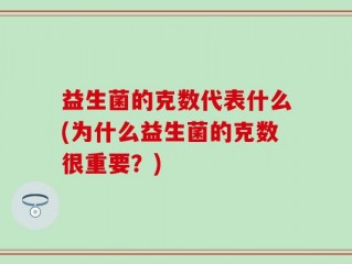 益生菌的克数代表什么(为什么益生菌的克数很重要？)