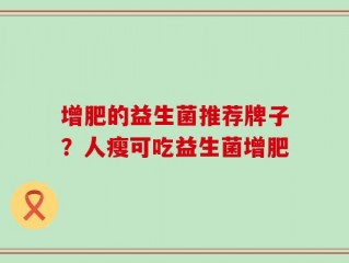 增肥的益生菌推荐牌子？人瘦可吃益生菌增肥