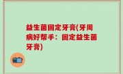 益生菌固定牙膏(牙周病好帮手：固定益生菌牙膏)