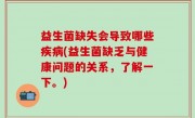 益生菌缺失会导致哪些疾病(益生菌缺乏与健康问题的关系，了解一下。)